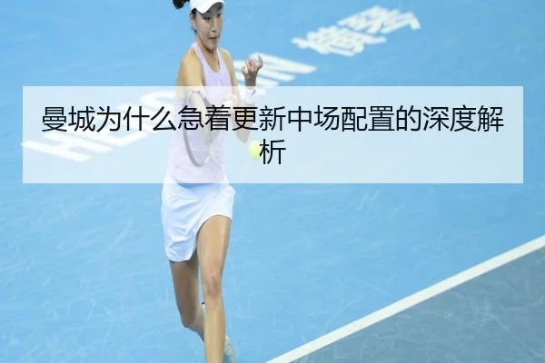 曼城为什么急着更新中场配置的深度解析